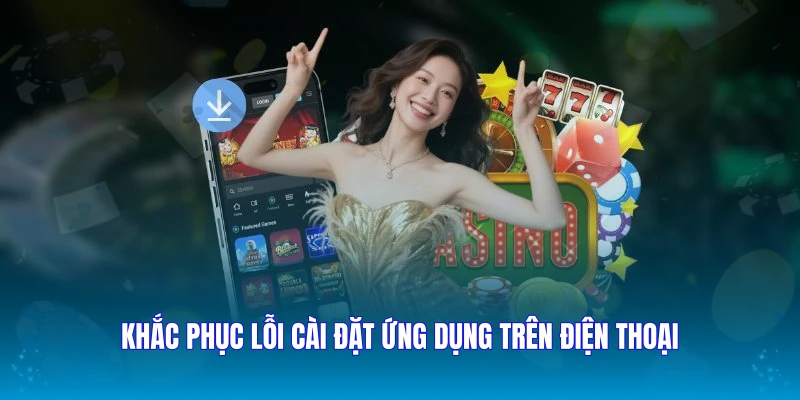 Khắc phục lỗi cài đặt ứng dụng trên điện thoại