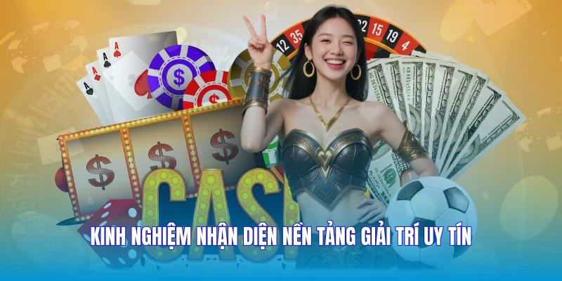 Kinh nghiệm nhận diện nền tảng giải trí uy tín